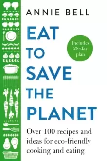 Image of Eat to Save the Planet : Over 100 Recipes and Ideas for Eco-Friendly Cooking and Eating