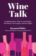 Image of wine talk an enthusiasts take on the people the places the grapes and the