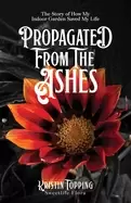 Image of propagated from the ashes the story of how my indoor garden saved my life