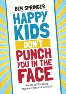 Image of Happy Kids Don't Punch You in the Face : A Guide to Eliminating Aggressive Behavior in School