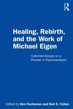Image of Healing Rebirth and the Work of Michael EigenCollected Essays on a Pioneer in Psychoanalysis