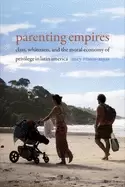 Image of parenting empires class whiteness and the moral economy of privilege in lat