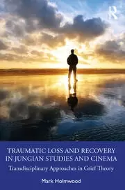 Image of Traumatic Loss and Recovery in Jungian Studies and Cinema Transdisciplinary Approaches in Grief Theory