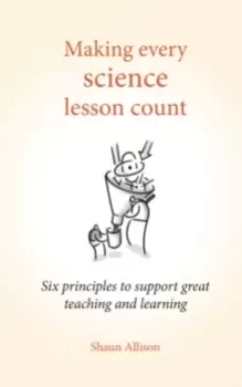 Image of Making Every Science Lesson Count : Six Principles to Support Great Teaching and Learning