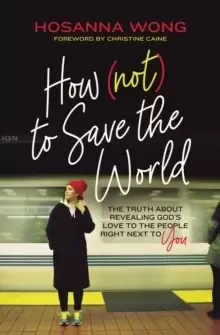 Image of How (Not) to Save the World : The Truth About Revealing God's Love to the People Right Next to You
