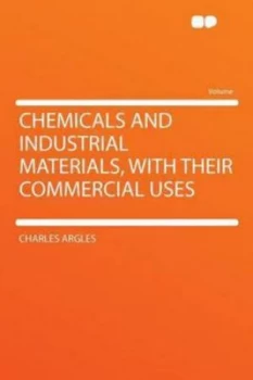 Image of Chemicals and Industrial Materials with Their Commercial Uses by Charles Argles Paperback