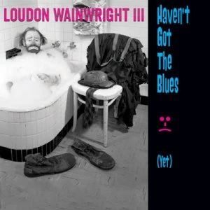 image of Havent Got the Blues Yet by Loudon Wainwright III CD Album