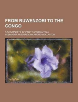 Image of From Ruwenzori to the Congo a Naturalists Journey across Africa by Alexander Frederick Wollaston Paperback