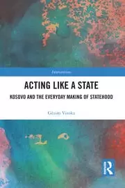 Image of Acting Like a State Kosovo and the Everyday Making of Statehood