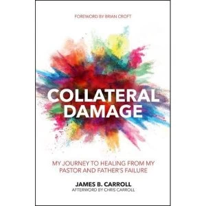Image of Collateral Damage: My Journey to Healing from My Pastor and Father s Failure by James B. Carroll (Paperback, 2017)
