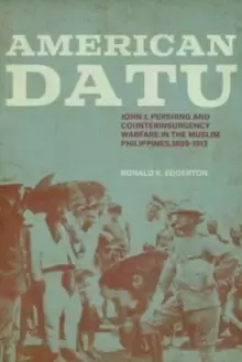 Image of American Datu : John J. Pershing and Counterinsurgency Warfare in the Muslim Philippines, 1899-1913