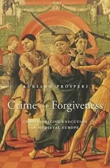 Image of Crime and Forgiveness : Christianizing Execution in Medieval Europe