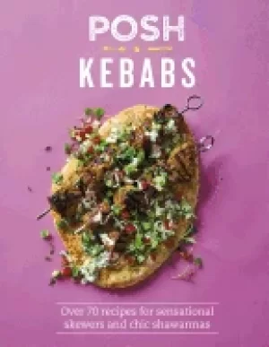 Image of posh kebabs over 70 recipes for sensational skewers and chic shawarmas