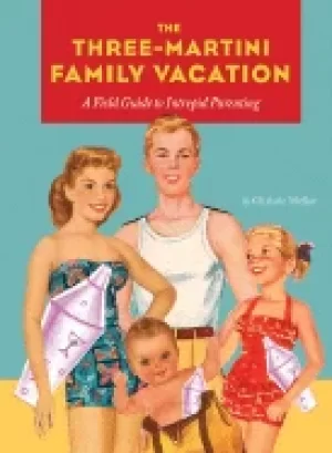 Image of three martini family vacation a field guide to intrepid parenting