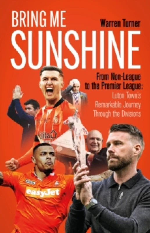 Image of Bring Me Sunshine : From Non-League to the Premier League, the Inside Story of Luton Town's Remarkable Journey Through the Divisions Hardback