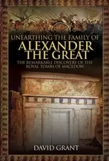 Image of Unearthing the Family of Alexander the Great : The Remarkable Discovery of the Royal Tombs of Macedon