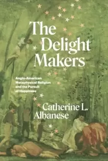 Image of The Delight Makers : Anglo-American Metaphysical Religion and the Pursuit of Happiness