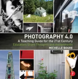 Image of Photography 4.0: A Teaching Guide for the 21st CenturyEducators Share Thoughts and Assignments