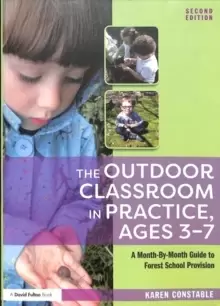 Image of The Outdoor Classroom in Practice, Ages 3-7 : A Month-By-Month Guide to Forest School Provision