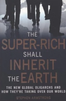 Image of The Super-Rich Shall Inherit the Earth by Stephen Armstrong Book