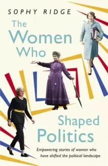 Image of The Women Who Shaped Politics : Empowering Stories of Women Who Have Shifted the Political Landscape