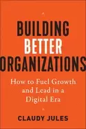 Image of building better organizations how to fuel growth and lead in a digital era