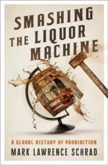 Image of Smashing the Liquor Machine : A Global History of Prohibition