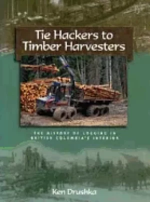 Image of tie hackers to timber harvesters the history of logging in bcs interior
