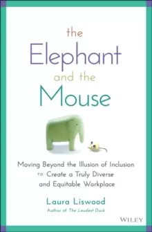 Image of The Elephant and the Mouse : Moving Beyond the Illusion of Inclusion to Create a Truly Diverse and Equitable Workplace
