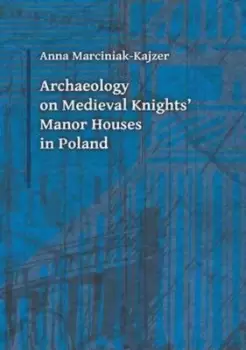 Image of Archaeology on medieval knights manor houses in Poland by Anna Marciniak-Kajzer