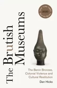 Image of The Brutish Museums : The Benin Bronzes, Colonial Violence and Cultural Restitution