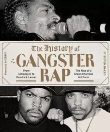 Image of The History of Gangster Rap : From Schoolly D to Kendrick Lamar, the Rise of a Great American Art Form