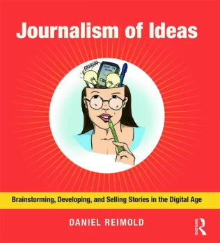 Image of Journalism of IdeasBrainstorming Developing and Selling Stories in the Digital Age