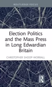 Image of Election Politics and the Mass Press in Long Edwardian Britain