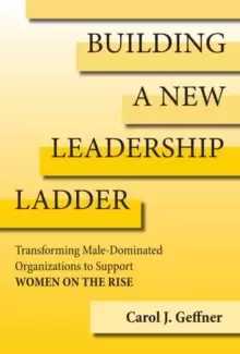 Image of Building A New Leadership Ladder : Transforming Male-Dominated Organizations to Support Women on the Rise