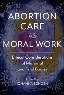 Image of Abortion Care as Moral Work : Ethical Considerations of Maternal and Fetal Bodies