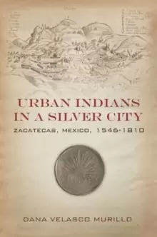 Image of Urban Indians in a Silver City : Zacatecas, Mexico, 1546-1810