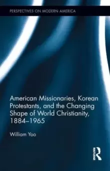Image of American Missionaries, Korean Protestants, and the Changing Shape of World Christianity, 1884-1965