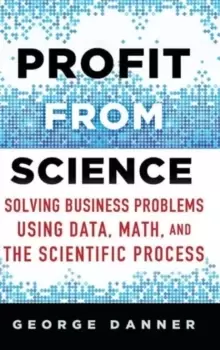 Image of Profit from Science : Solving Business Problems using Data, Math, and the Scientific Process