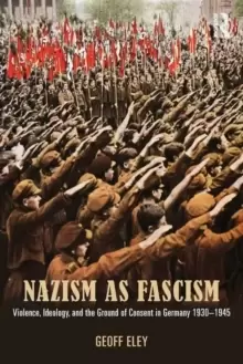 Image of Nazism as Fascism : Violence, Ideology, and the Ground of Consent in Germany 1930-1945