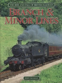 Image of The Rise and Fall of British Railways. Branch and Minor Lines by John Vaughan Hardback