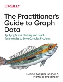 Image of The Practitioner's Guide to Graph Data : Applying Graph Thinking and Graph Technologies to Solve Complex Problems