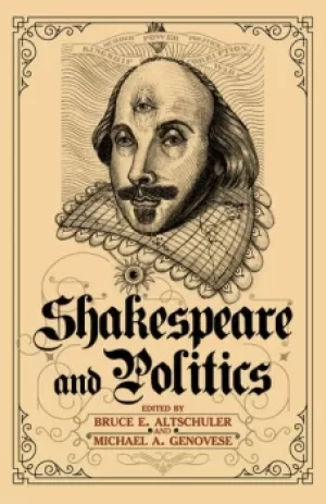 Image of Shakespeare and PoliticsWhat a Sixteenth-Century Playwright Can Tell Us about Twenty-First-Century Politics
