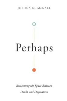 Image of Perhaps : Reclaiming the Space Between Doubt and Dogmatism