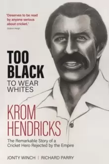 Image of Too Black to Wear Whites : The Remarkable Story of Krom Hendricks, a Cricket Hero Rejected by the Empire