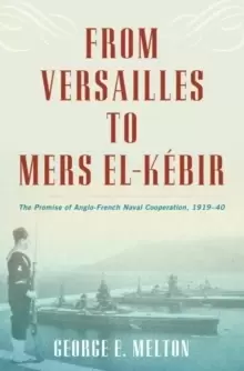 Image of From Versailles to Mers el-Kebir : The Promise of Anglo-French Naval Cooperation, 1919-40