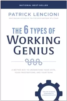 Image of The 6 Types of Working Genius : A Better Way to Understand Your Gifts, Your Frustrations, and Your Team