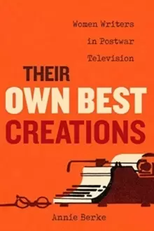 Image of Their Own Best Creations : Women Writers in Postwar Television
