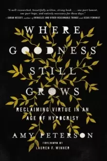 Image of Where Goodness Still Grows : Reclaiming Virtue in an Age of Hypocrisy