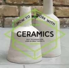Image of How To Work With Ceramics : Easy techniques and over 20 great projects